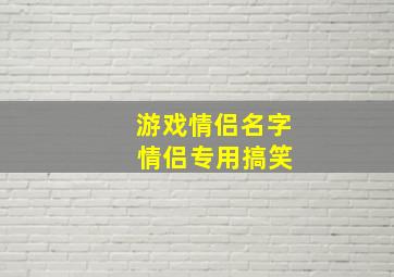 游戏情侣名字 情侣专用搞笑